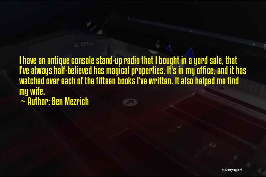 Ben Mezrich Quotes: I Have An Antique Console Stand-up Radio That I Bought In A Yard Sale, That I've Always Half-believed Has Magical