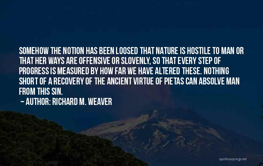 Richard M. Weaver Quotes: Somehow The Notion Has Been Loosed That Nature Is Hostile To Man Or That Her Ways Are Offensive Or Slovenly,