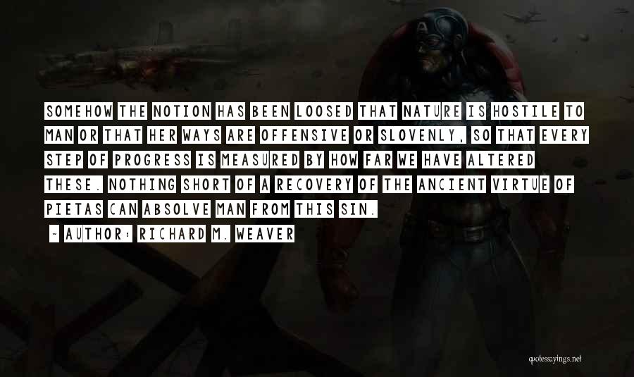Richard M. Weaver Quotes: Somehow The Notion Has Been Loosed That Nature Is Hostile To Man Or That Her Ways Are Offensive Or Slovenly,
