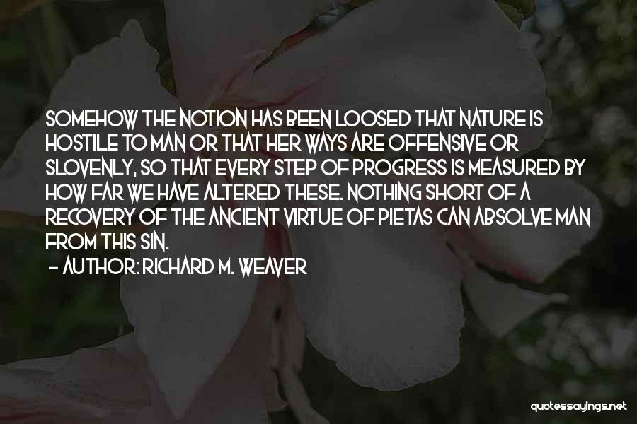 Richard M. Weaver Quotes: Somehow The Notion Has Been Loosed That Nature Is Hostile To Man Or That Her Ways Are Offensive Or Slovenly,