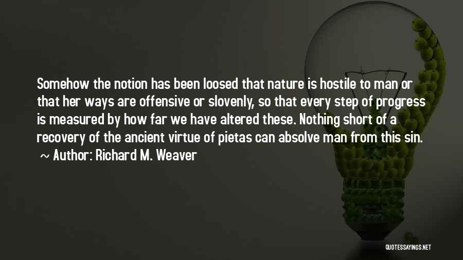 Richard M. Weaver Quotes: Somehow The Notion Has Been Loosed That Nature Is Hostile To Man Or That Her Ways Are Offensive Or Slovenly,