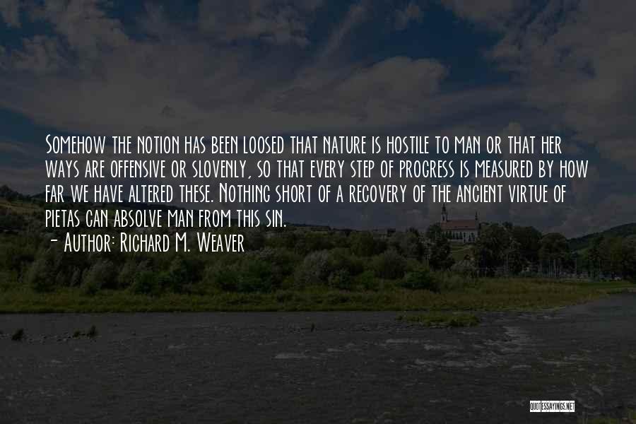 Richard M. Weaver Quotes: Somehow The Notion Has Been Loosed That Nature Is Hostile To Man Or That Her Ways Are Offensive Or Slovenly,