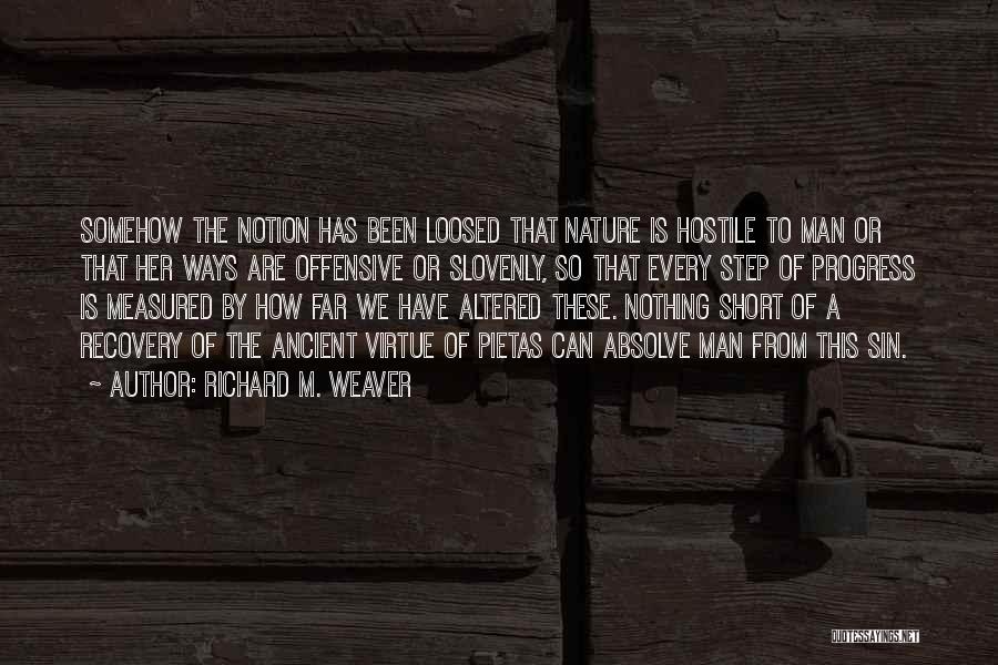 Richard M. Weaver Quotes: Somehow The Notion Has Been Loosed That Nature Is Hostile To Man Or That Her Ways Are Offensive Or Slovenly,