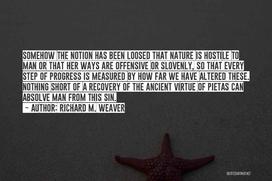 Richard M. Weaver Quotes: Somehow The Notion Has Been Loosed That Nature Is Hostile To Man Or That Her Ways Are Offensive Or Slovenly,