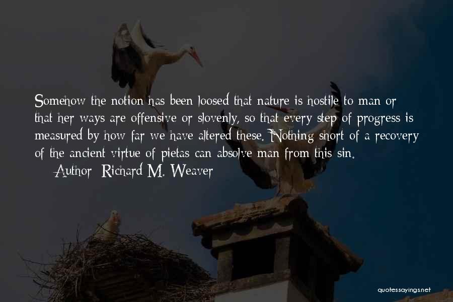 Richard M. Weaver Quotes: Somehow The Notion Has Been Loosed That Nature Is Hostile To Man Or That Her Ways Are Offensive Or Slovenly,