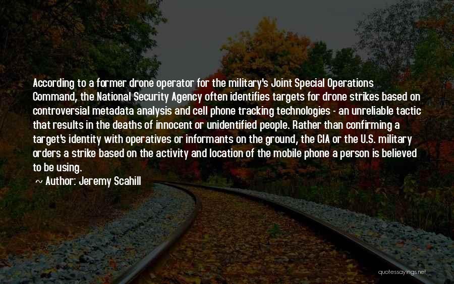 Jeremy Scahill Quotes: According To A Former Drone Operator For The Military's Joint Special Operations Command, The National Security Agency Often Identifies Targets