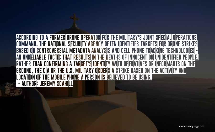 Jeremy Scahill Quotes: According To A Former Drone Operator For The Military's Joint Special Operations Command, The National Security Agency Often Identifies Targets