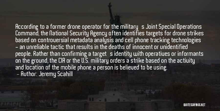 Jeremy Scahill Quotes: According To A Former Drone Operator For The Military's Joint Special Operations Command, The National Security Agency Often Identifies Targets