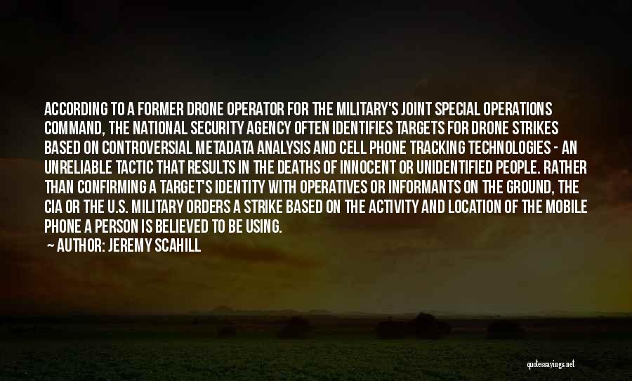 Jeremy Scahill Quotes: According To A Former Drone Operator For The Military's Joint Special Operations Command, The National Security Agency Often Identifies Targets