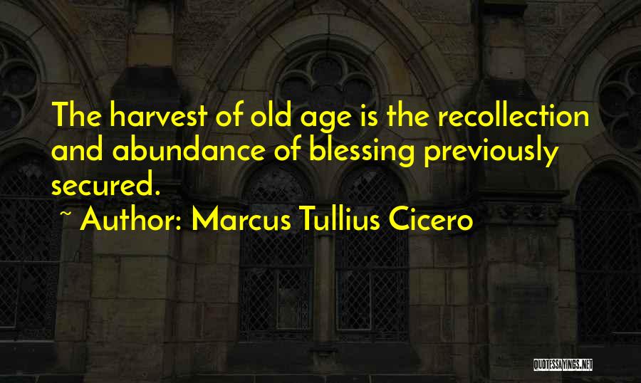 Marcus Tullius Cicero Quotes: The Harvest Of Old Age Is The Recollection And Abundance Of Blessing Previously Secured.