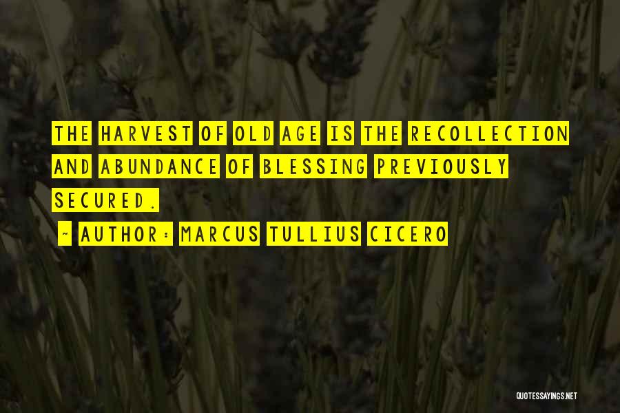 Marcus Tullius Cicero Quotes: The Harvest Of Old Age Is The Recollection And Abundance Of Blessing Previously Secured.