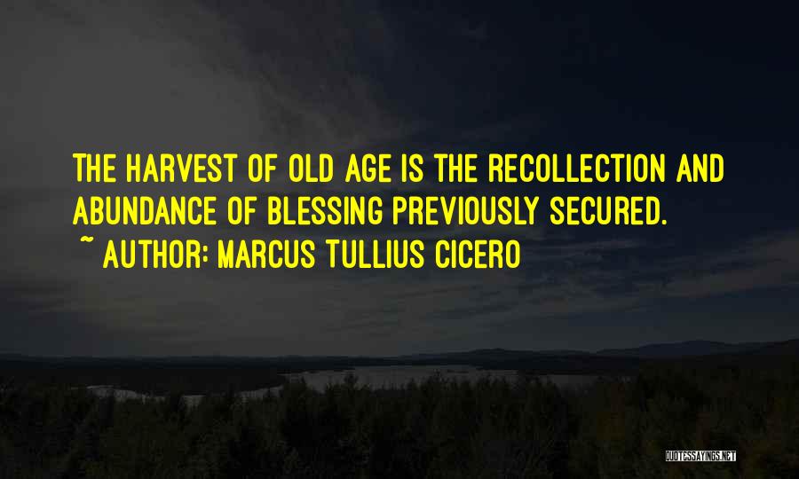 Marcus Tullius Cicero Quotes: The Harvest Of Old Age Is The Recollection And Abundance Of Blessing Previously Secured.