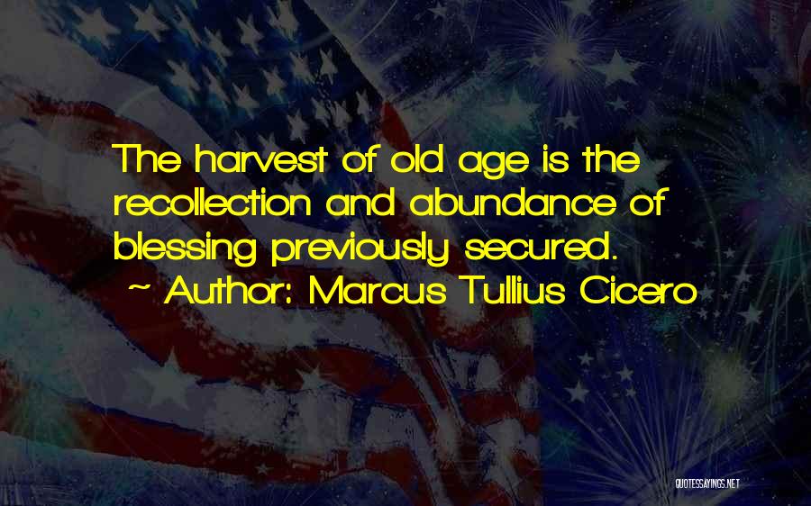 Marcus Tullius Cicero Quotes: The Harvest Of Old Age Is The Recollection And Abundance Of Blessing Previously Secured.