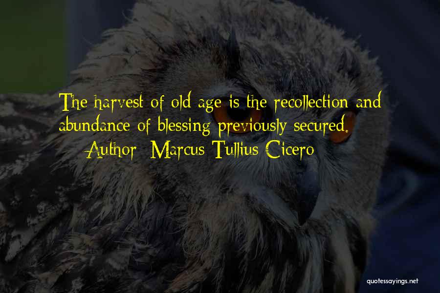 Marcus Tullius Cicero Quotes: The Harvest Of Old Age Is The Recollection And Abundance Of Blessing Previously Secured.