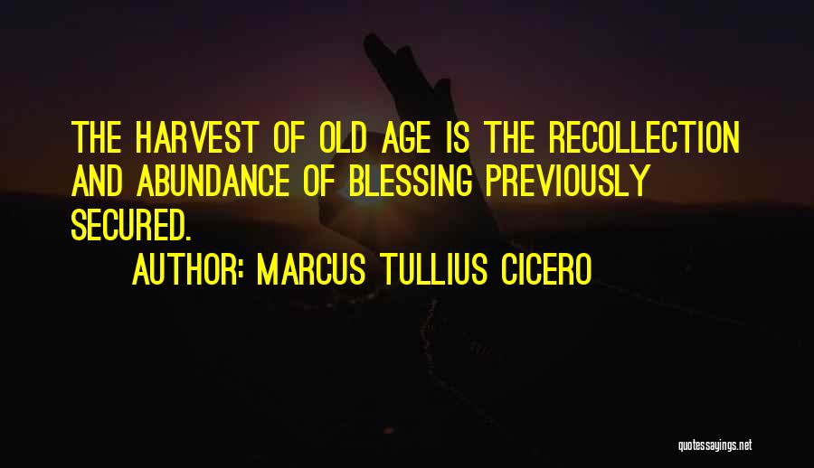 Marcus Tullius Cicero Quotes: The Harvest Of Old Age Is The Recollection And Abundance Of Blessing Previously Secured.