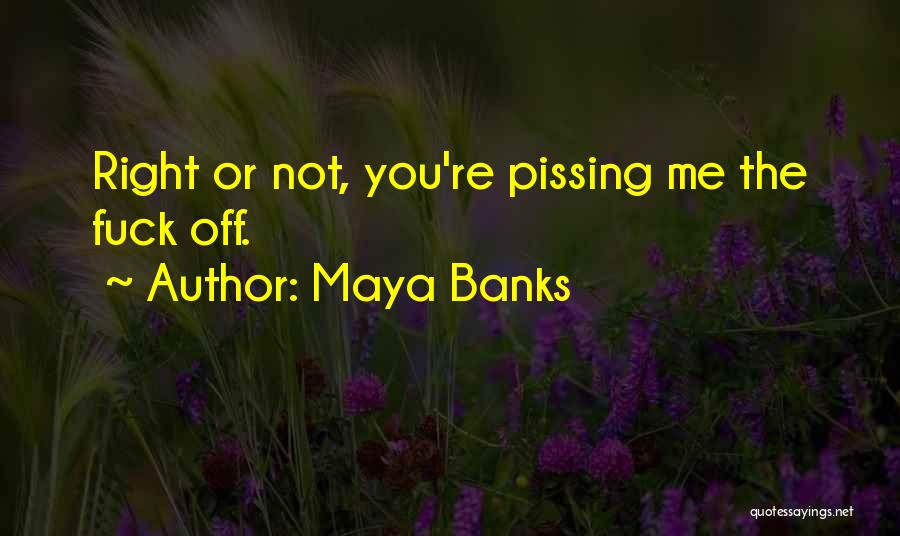 Maya Banks Quotes: Right Or Not, You're Pissing Me The Fuck Off.