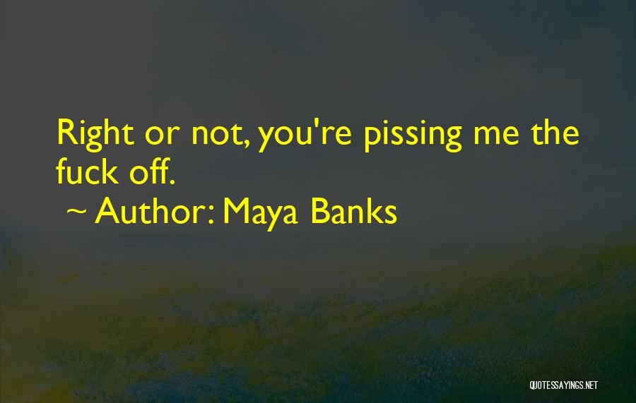 Maya Banks Quotes: Right Or Not, You're Pissing Me The Fuck Off.