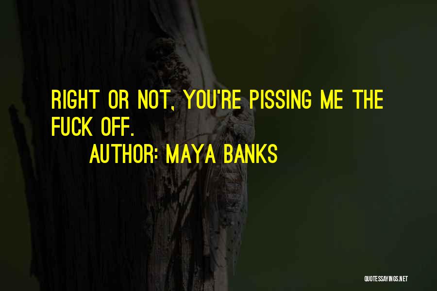 Maya Banks Quotes: Right Or Not, You're Pissing Me The Fuck Off.