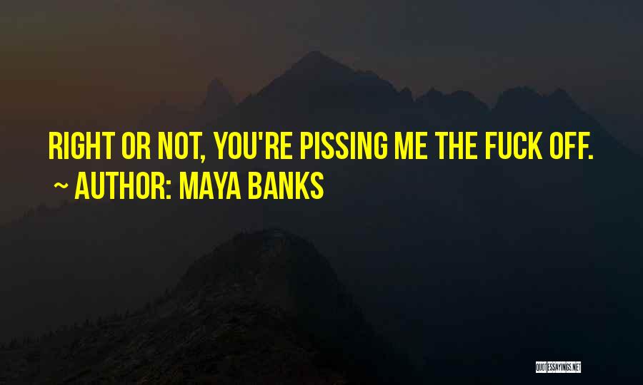 Maya Banks Quotes: Right Or Not, You're Pissing Me The Fuck Off.