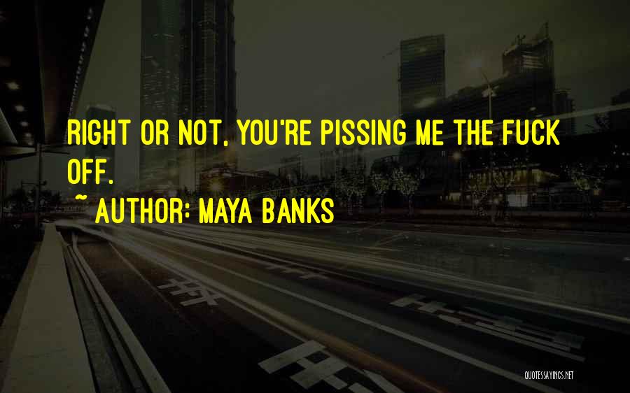 Maya Banks Quotes: Right Or Not, You're Pissing Me The Fuck Off.