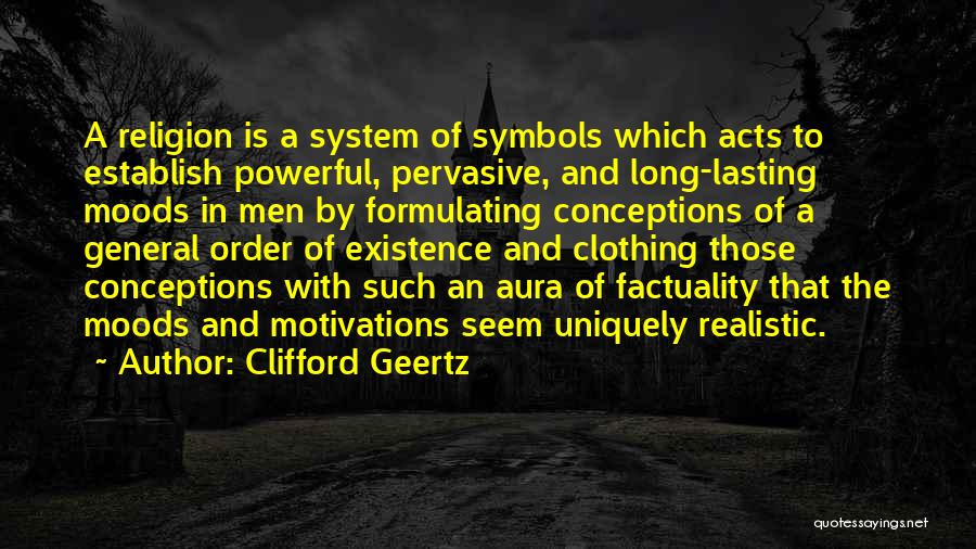 Clifford Geertz Quotes: A Religion Is A System Of Symbols Which Acts To Establish Powerful, Pervasive, And Long-lasting Moods In Men By Formulating