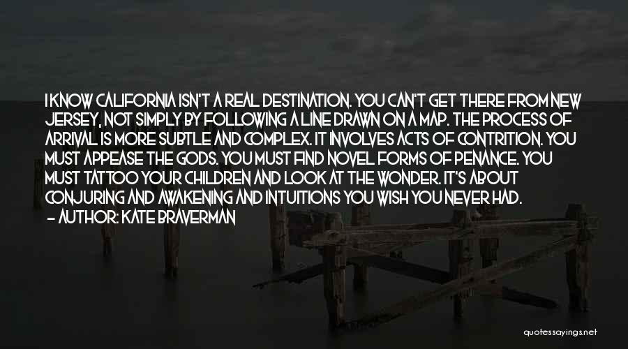 Kate Braverman Quotes: I Know California Isn't A Real Destination. You Can't Get There From New Jersey, Not Simply By Following A Line