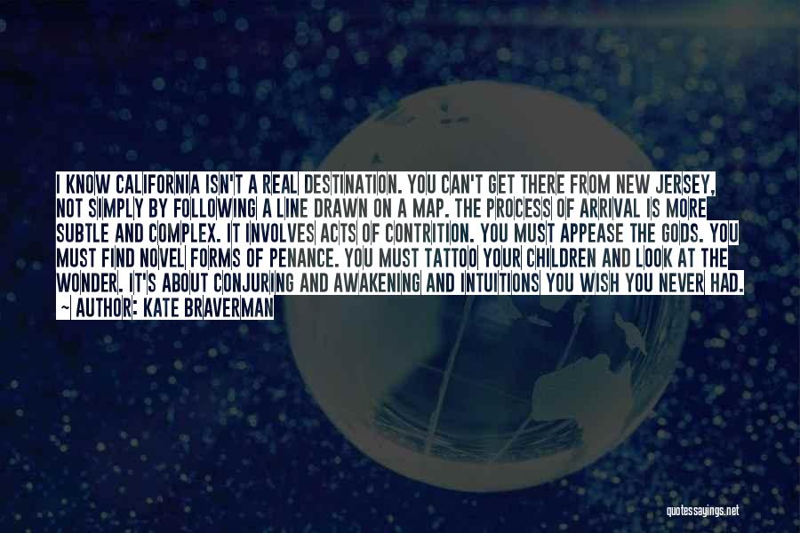 Kate Braverman Quotes: I Know California Isn't A Real Destination. You Can't Get There From New Jersey, Not Simply By Following A Line