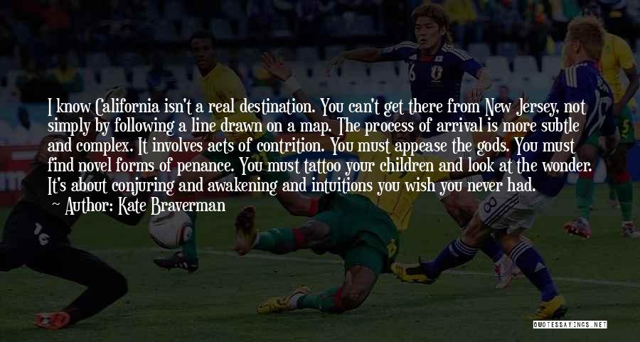 Kate Braverman Quotes: I Know California Isn't A Real Destination. You Can't Get There From New Jersey, Not Simply By Following A Line