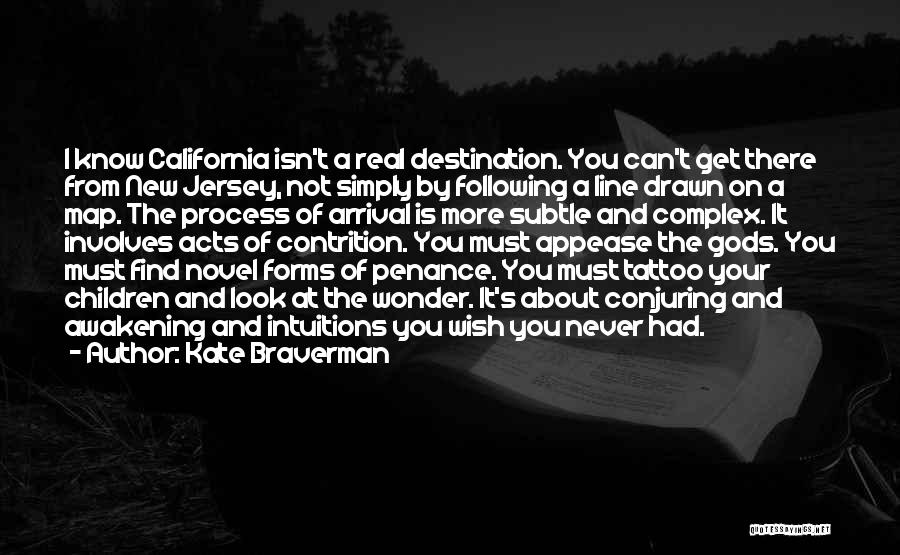 Kate Braverman Quotes: I Know California Isn't A Real Destination. You Can't Get There From New Jersey, Not Simply By Following A Line