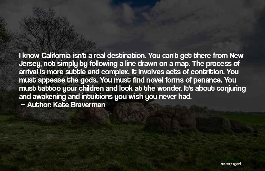 Kate Braverman Quotes: I Know California Isn't A Real Destination. You Can't Get There From New Jersey, Not Simply By Following A Line