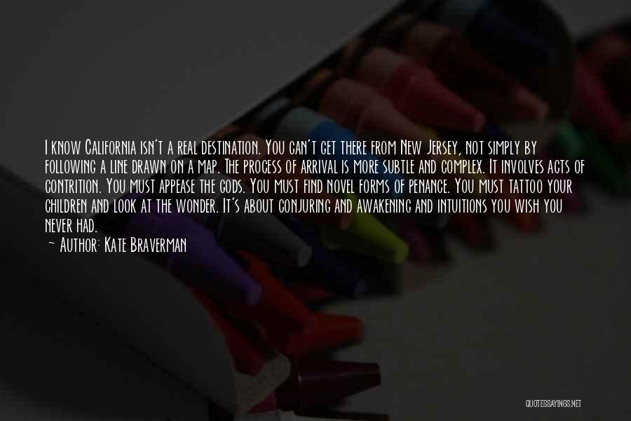Kate Braverman Quotes: I Know California Isn't A Real Destination. You Can't Get There From New Jersey, Not Simply By Following A Line