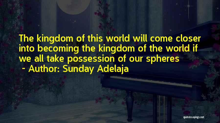 Sunday Adelaja Quotes: The Kingdom Of This World Will Come Closer Into Becoming The Kingdom Of The World If We All Take Possession