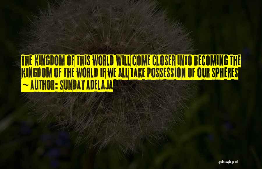 Sunday Adelaja Quotes: The Kingdom Of This World Will Come Closer Into Becoming The Kingdom Of The World If We All Take Possession
