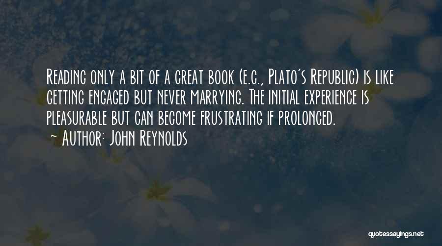 John Reynolds Quotes: Reading Only A Bit Of A Great Book (e.g., Plato's Republic) Is Like Getting Engaged But Never Marrying. The Initial