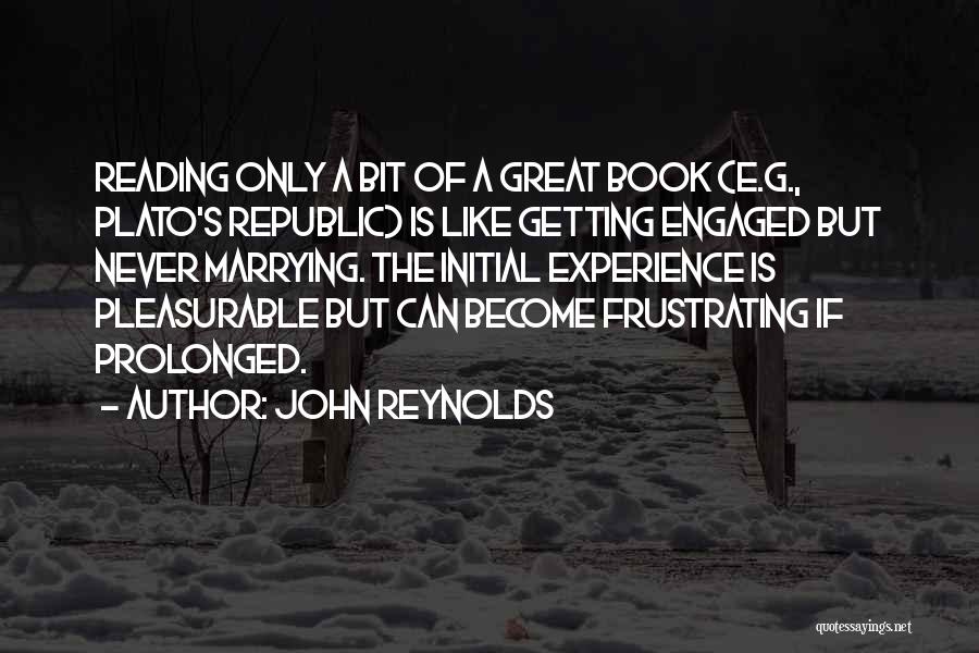 John Reynolds Quotes: Reading Only A Bit Of A Great Book (e.g., Plato's Republic) Is Like Getting Engaged But Never Marrying. The Initial