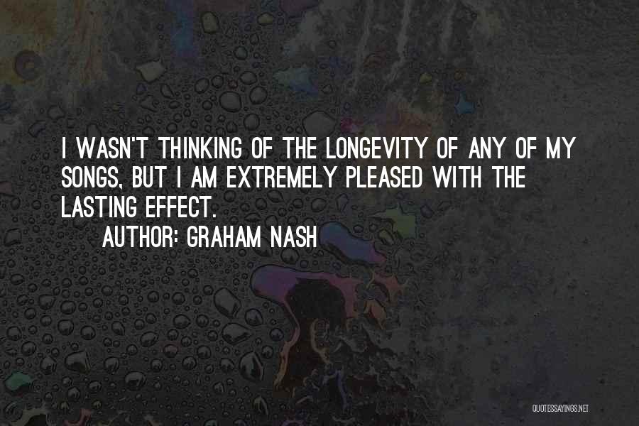 Graham Nash Quotes: I Wasn't Thinking Of The Longevity Of Any Of My Songs, But I Am Extremely Pleased With The Lasting Effect.