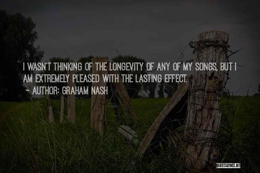 Graham Nash Quotes: I Wasn't Thinking Of The Longevity Of Any Of My Songs, But I Am Extremely Pleased With The Lasting Effect.