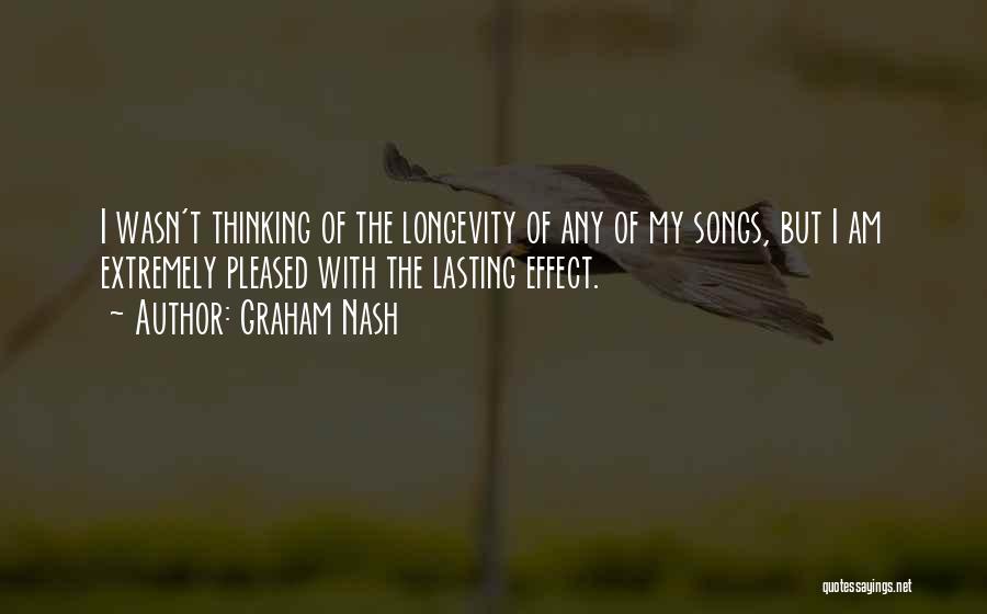 Graham Nash Quotes: I Wasn't Thinking Of The Longevity Of Any Of My Songs, But I Am Extremely Pleased With The Lasting Effect.