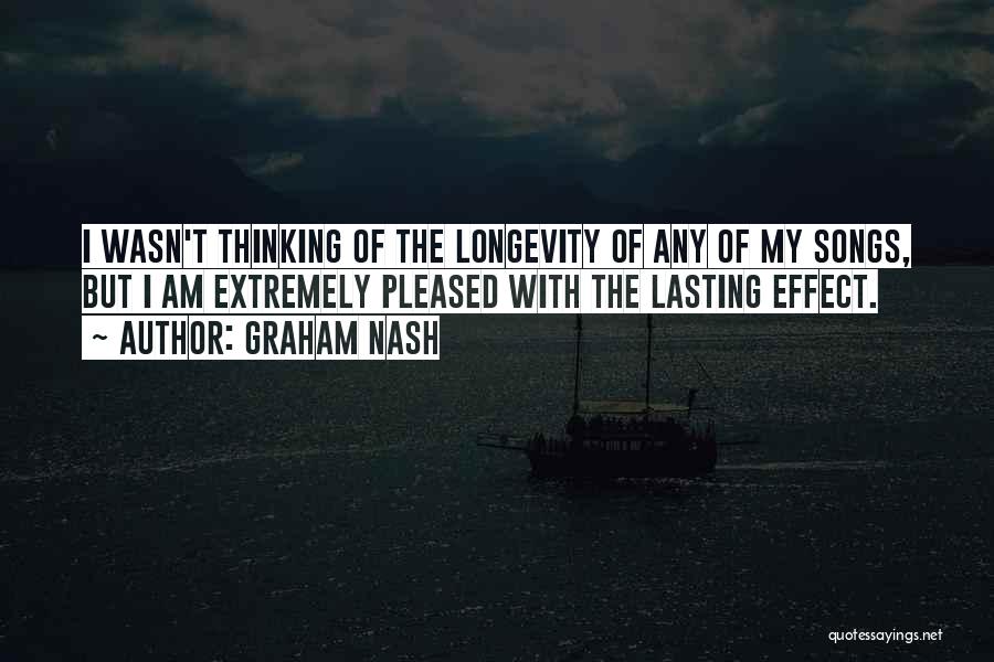 Graham Nash Quotes: I Wasn't Thinking Of The Longevity Of Any Of My Songs, But I Am Extremely Pleased With The Lasting Effect.