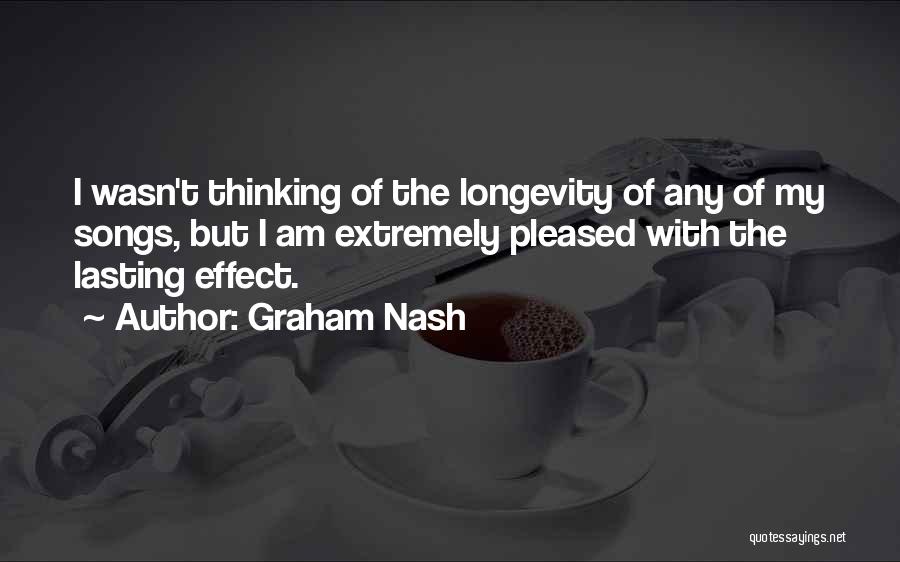 Graham Nash Quotes: I Wasn't Thinking Of The Longevity Of Any Of My Songs, But I Am Extremely Pleased With The Lasting Effect.