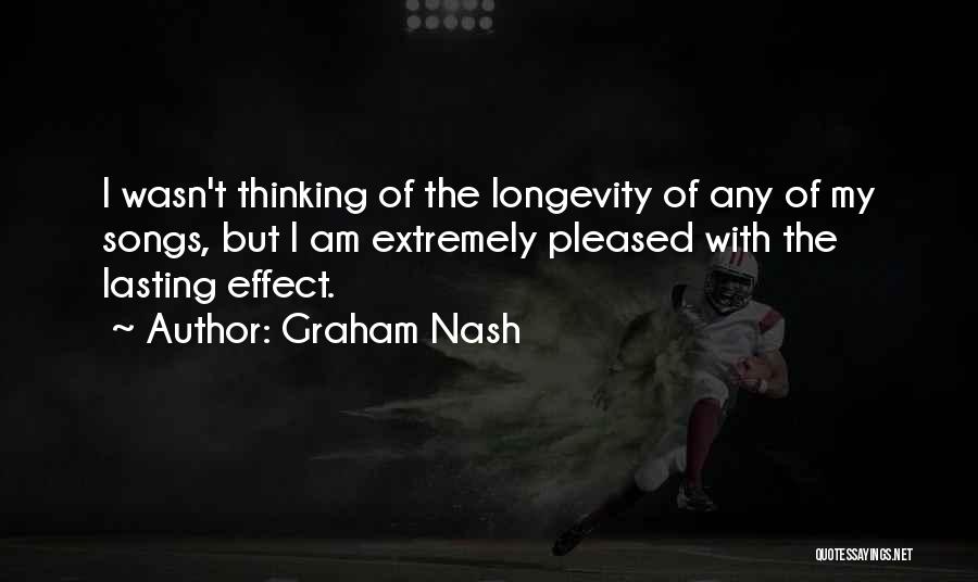 Graham Nash Quotes: I Wasn't Thinking Of The Longevity Of Any Of My Songs, But I Am Extremely Pleased With The Lasting Effect.