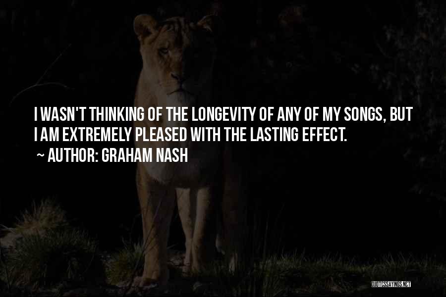 Graham Nash Quotes: I Wasn't Thinking Of The Longevity Of Any Of My Songs, But I Am Extremely Pleased With The Lasting Effect.