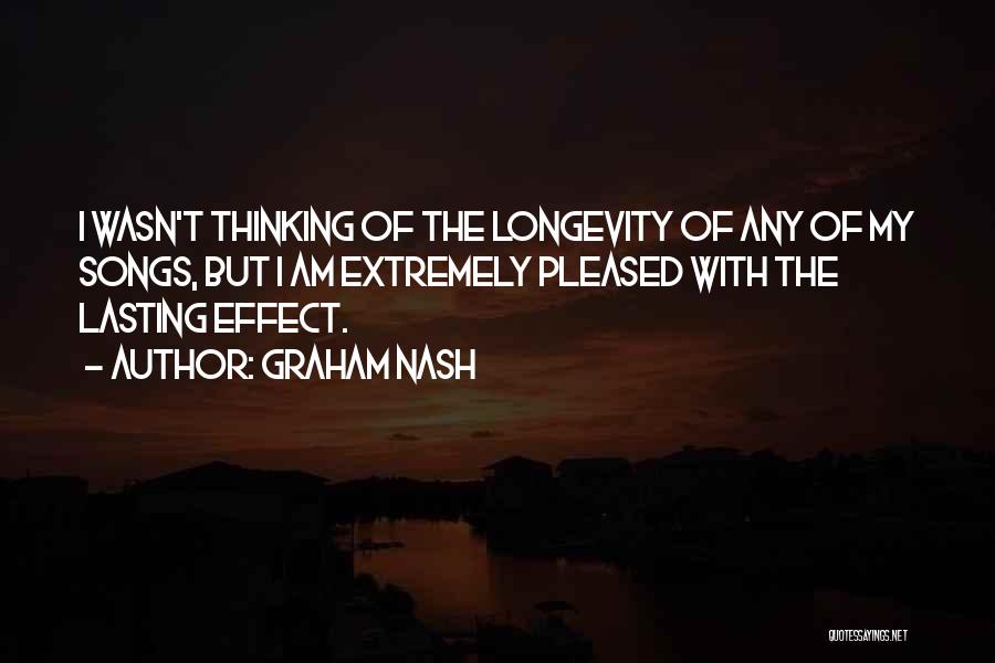 Graham Nash Quotes: I Wasn't Thinking Of The Longevity Of Any Of My Songs, But I Am Extremely Pleased With The Lasting Effect.
