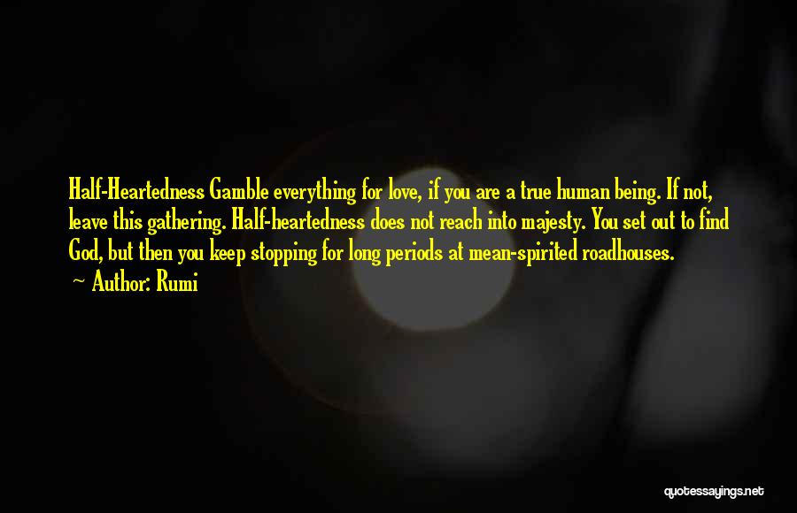 Rumi Quotes: Half-heartedness Gamble Everything For Love, If You Are A True Human Being. If Not, Leave This Gathering. Half-heartedness Does Not