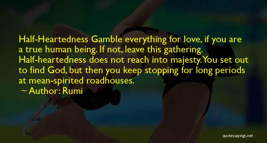 Rumi Quotes: Half-heartedness Gamble Everything For Love, If You Are A True Human Being. If Not, Leave This Gathering. Half-heartedness Does Not