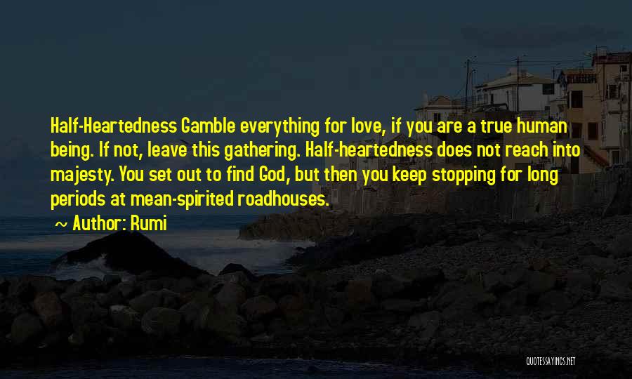 Rumi Quotes: Half-heartedness Gamble Everything For Love, If You Are A True Human Being. If Not, Leave This Gathering. Half-heartedness Does Not