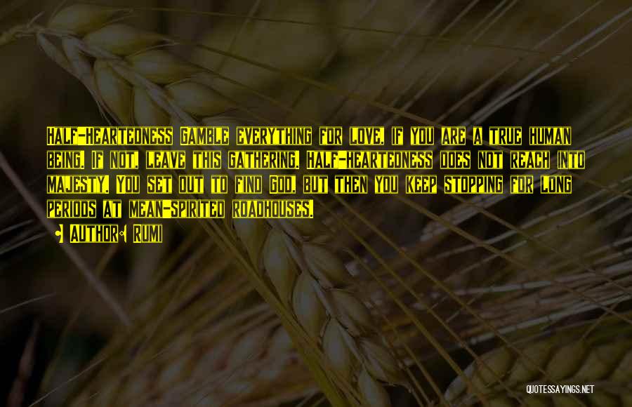 Rumi Quotes: Half-heartedness Gamble Everything For Love, If You Are A True Human Being. If Not, Leave This Gathering. Half-heartedness Does Not