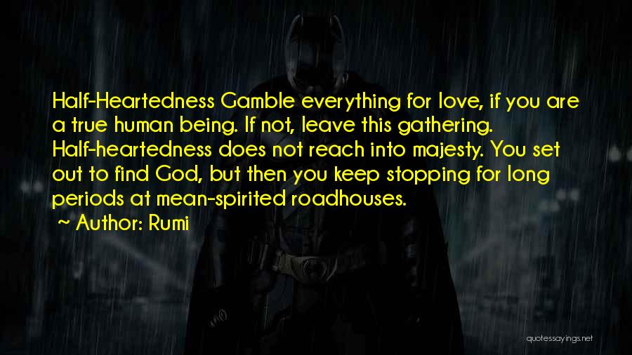 Rumi Quotes: Half-heartedness Gamble Everything For Love, If You Are A True Human Being. If Not, Leave This Gathering. Half-heartedness Does Not