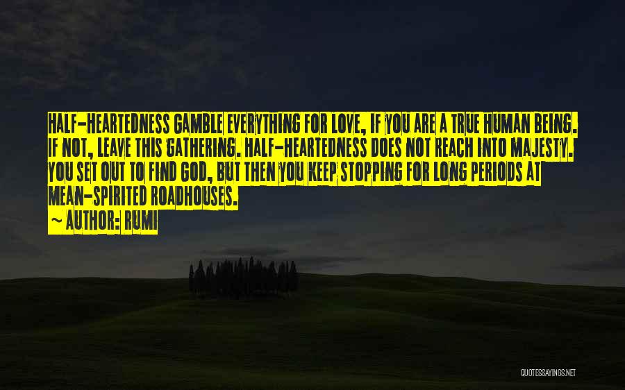 Rumi Quotes: Half-heartedness Gamble Everything For Love, If You Are A True Human Being. If Not, Leave This Gathering. Half-heartedness Does Not