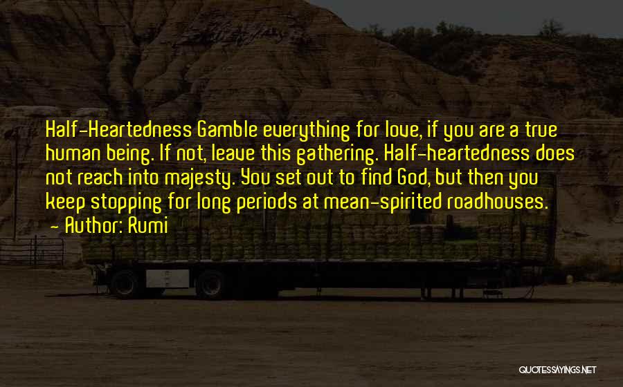 Rumi Quotes: Half-heartedness Gamble Everything For Love, If You Are A True Human Being. If Not, Leave This Gathering. Half-heartedness Does Not